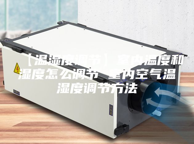 【温湿度调节】室内温度和湿度怎么调节 室内空气温湿度调节方法