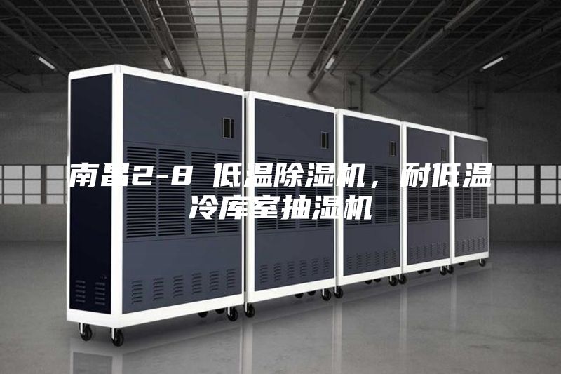 南昌2-8℃低温除湿机，耐低温冷库室抽湿机