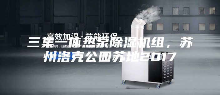 三集一体热泵除湿机组，苏州洛克公园苏地2017