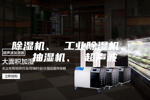 除湿机、 工业除湿机、 抽湿机、 超声波