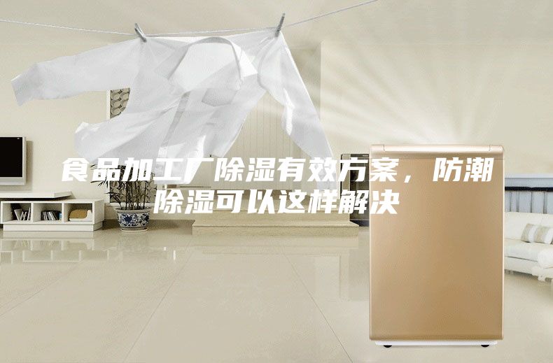 食品加工厂除湿有效方案，防潮除湿可以这样解决