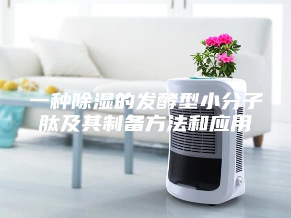 一种除湿的发酵型小分子肽及其制备方法和应用