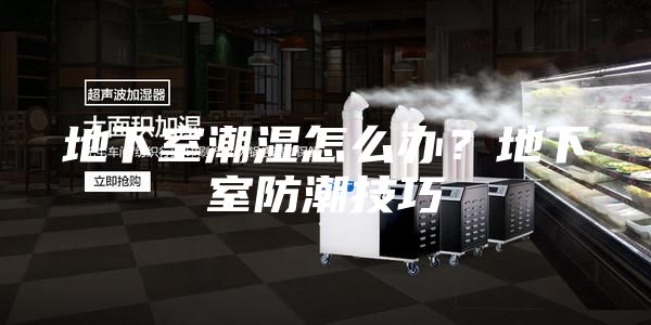 地下室潮湿怎么办？地下室防潮技巧