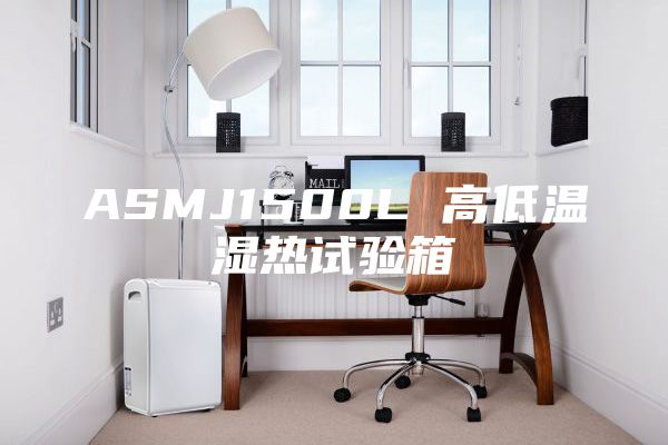 ASMJ1500L 高低温湿热试验箱