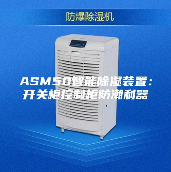 ASM50智能除湿装置：开关柜控制柜防潮利器