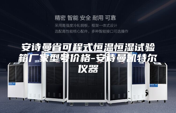 安诗曼省可程式恒温恒湿试验箱厂家型号价格-安诗曼凯特尔仪器