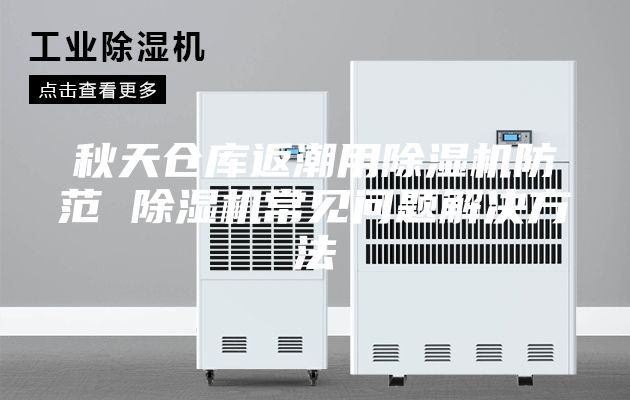 秋天仓库返潮用除湿机防范 除湿机常见问题解决方法