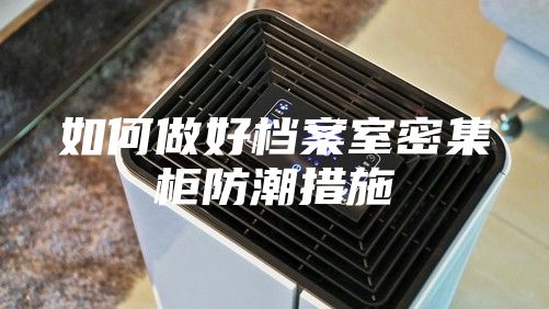 如何做好档案室密集柜防潮措施