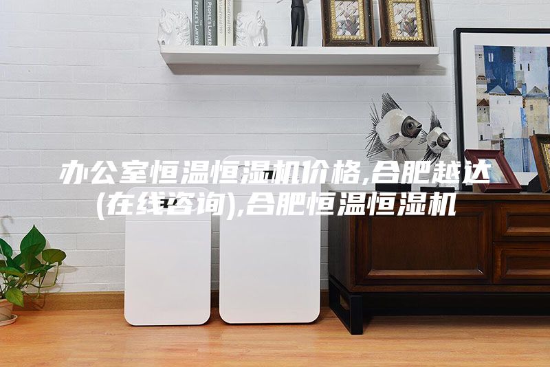 办公室恒温恒湿机价格,合肥越达(在线咨询),合肥恒温恒湿机