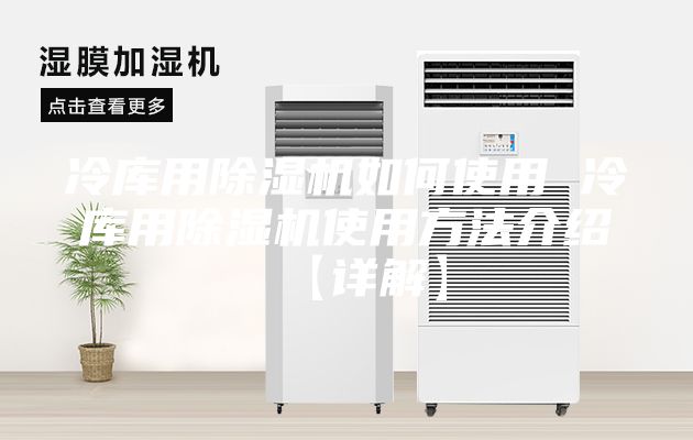 冷库用除湿机如何使用 冷库用除湿机使用方法介绍【详解】