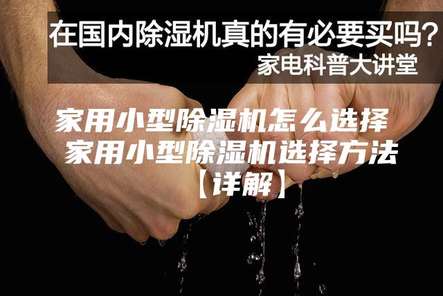 家用小型除湿机怎么选择 家用小型除湿机选择方法【详解】
