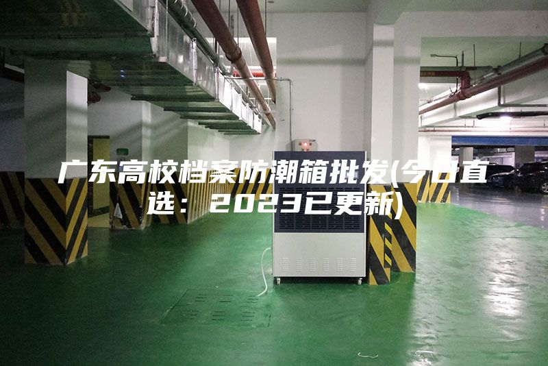 广东高校档案防潮箱批发(今日直选：2023已更新)