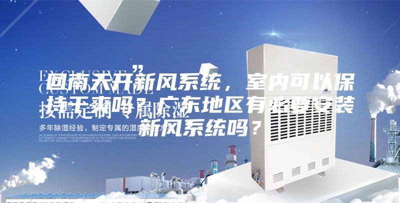 回南天开新风系统，室内可以保持干爽吗？广东地区有必要安装新风系统吗？