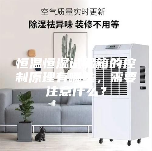 恒温恒湿试验箱的控制原理有哪些，需要注意什么？