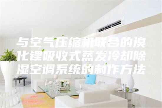 与空气压缩机联合的溴化锂吸收式蒸发冷却除湿空调系统的制作方法
