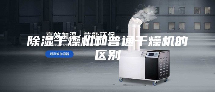 除湿干燥机和普通干燥机的区别