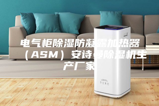 电气柜除湿防凝露加热器（ASM）安诗曼除湿机生产厂家