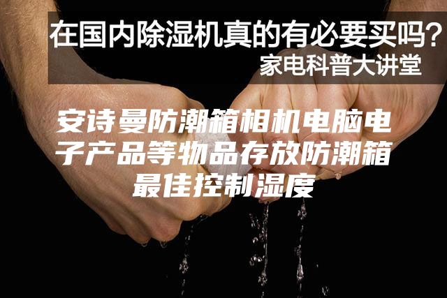 安诗曼防潮箱相机电脑电子产品等物品存放防潮箱最佳控制湿度