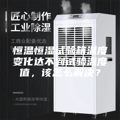 恒温恒湿试验箱温度变化达不到试验温度值，该怎么解决？