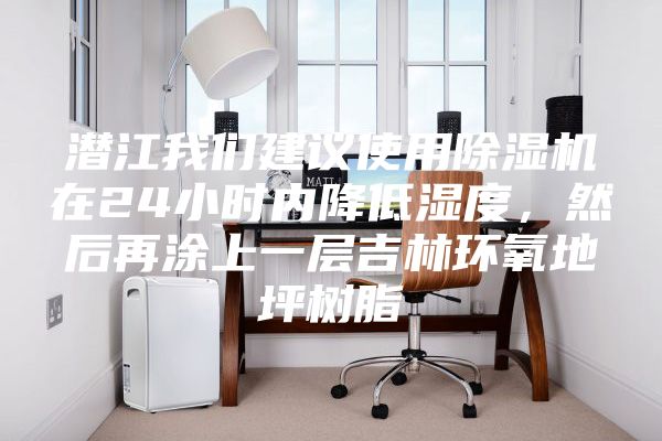 潜江我们建议使用除湿机在24小时内降低湿度，然后再涂上一层吉林环氧地坪树脂