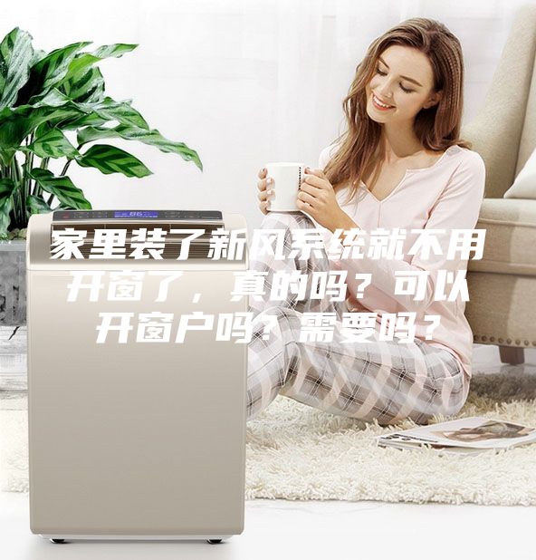 家里装了新风系统就不用开窗了,真的吗?可以开窗户吗?需要吗?