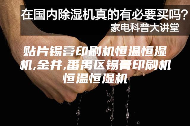贴片锡膏印刷机恒温恒湿机,金井,番禺区锡膏印刷机恒温恒湿机