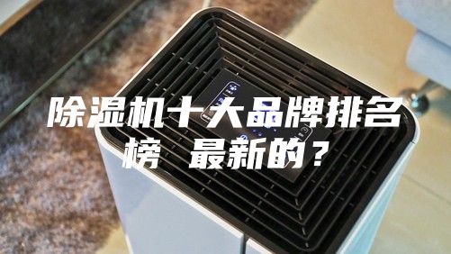 除湿机十大品牌排名榜 最新的？