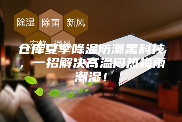 仓库夏季降温防潮黑科技，一招解决高温闷热梅雨潮湿！