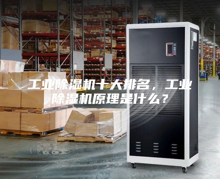 工业除湿机十大排名，工业除湿机原理是什么？