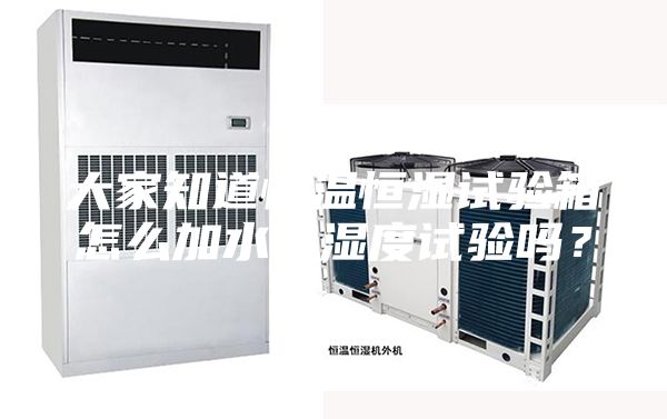 大家知道恒温恒湿试验箱怎么加水做湿度试验吗？