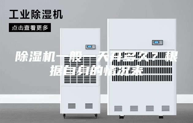 除湿机一般一天开多久？根据自身的情况来