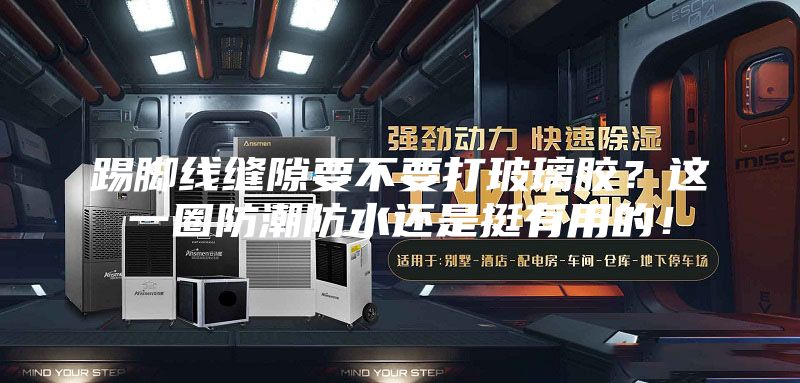 踢脚线缝隙要不要打玻璃胶？这一圈防潮防水还是挺有用的！