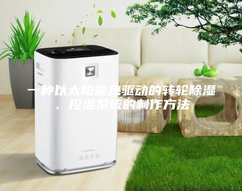 一种以太阳能热驱动的转轮除湿、控温系统的制作方法
