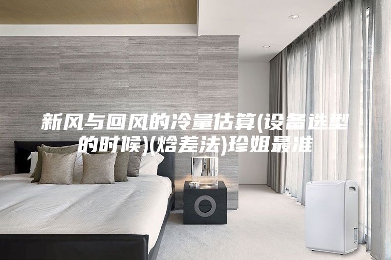 新风与回风的冷量估算(设备选型的时候)(焓差法)珍姐最准