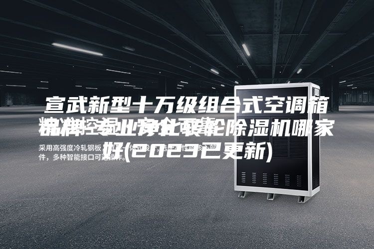 宣武新型十万级组合式空调箱品牌-专业净化转轮除湿机哪家好(2023已更新)