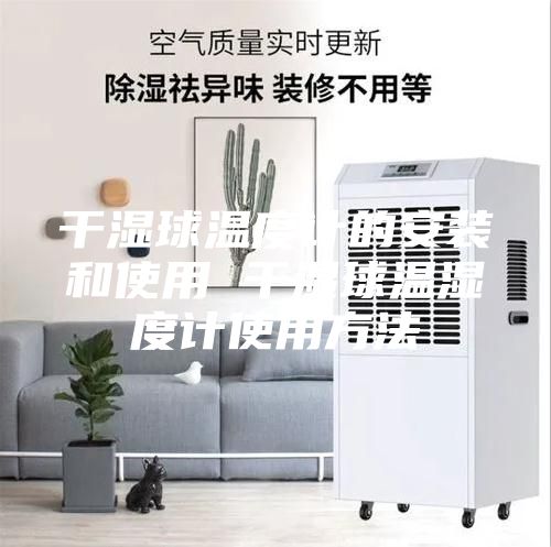 干湿球温度计的安装和使用 干湿球温湿度计使用方法