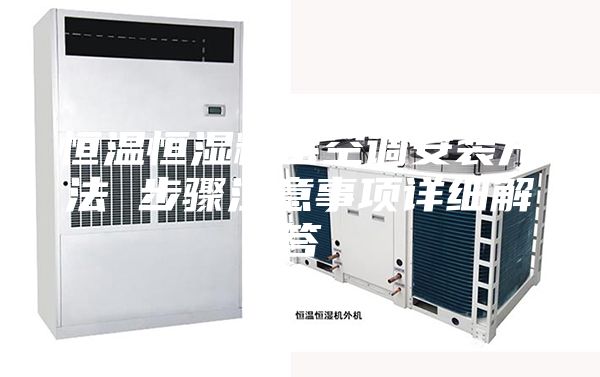 恒温恒湿精密空调安装方法 步骤注意事项详细解答