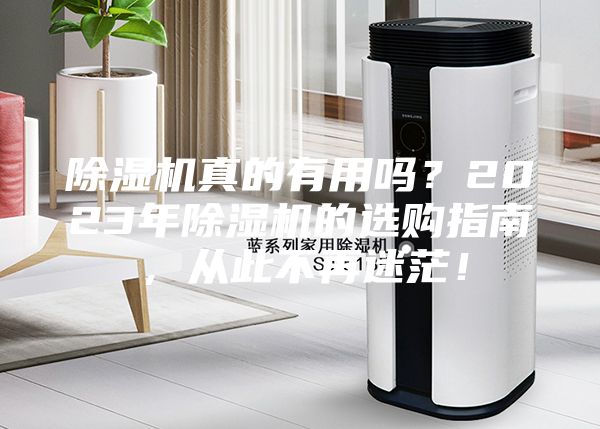 除湿机真的有用吗？2023年除湿机的选购指南，从此不再迷茫！