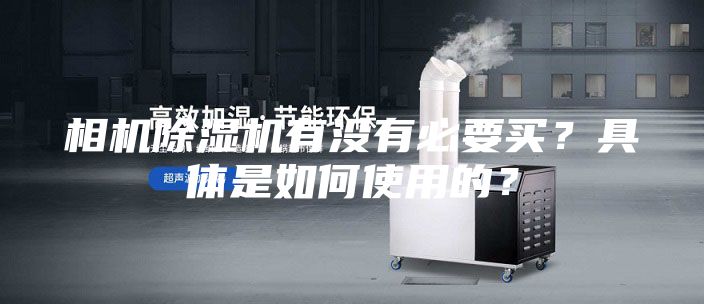 相机除湿机有没有必要买？具体是如何使用的？