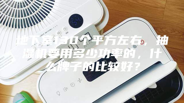 地下室130个平方左右，抽湿机要用多少功率的，什么牌子的比较好？