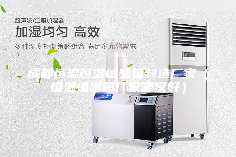 成都恒温恒湿试验箱制造厂家（恒温恒湿箱厂家哪家好）