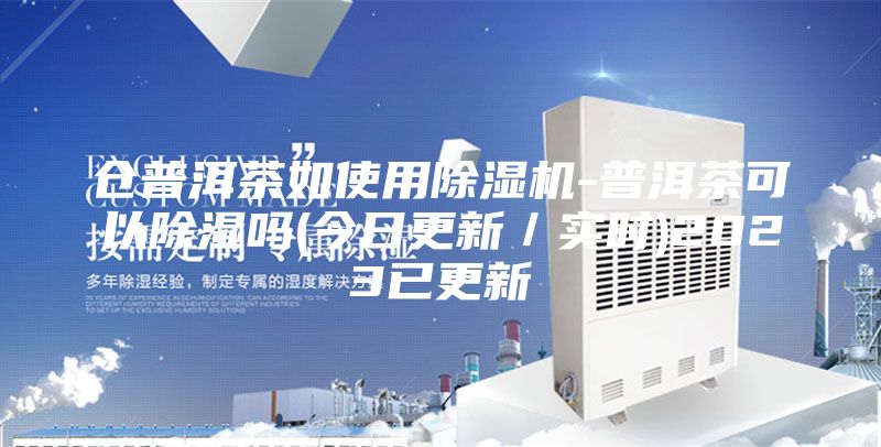 仓普洱茶如使用除湿机-普洱茶可以除湿吗(今日更新／实时)2023已更新