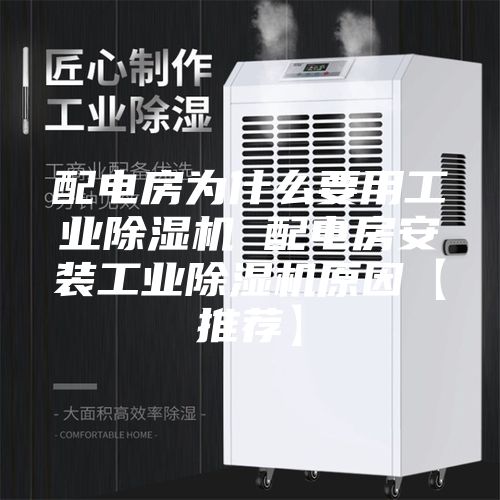 配电房为什么要用工业除湿机 配电房安装工业除湿机原因【推荐】