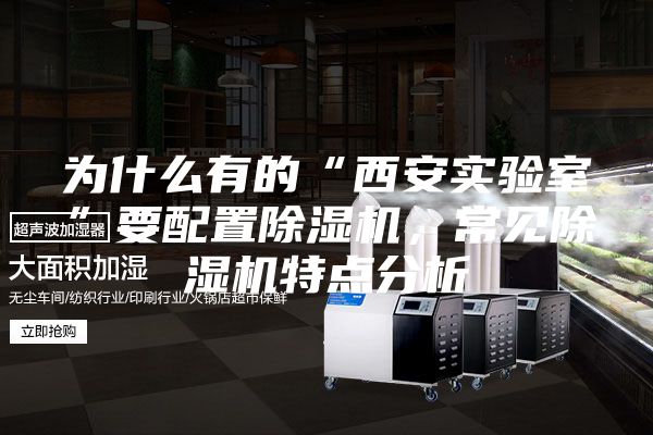 为什么有的“西安实验室”要配置除湿机，常见除湿机特点分析