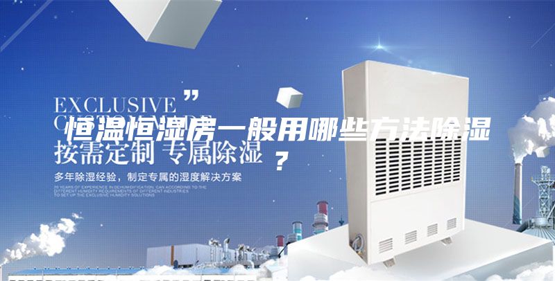 恒温恒湿房一般用哪些方法除湿?