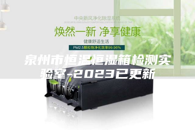 泉州市恒温恒湿箱检测实验室-2023已更新