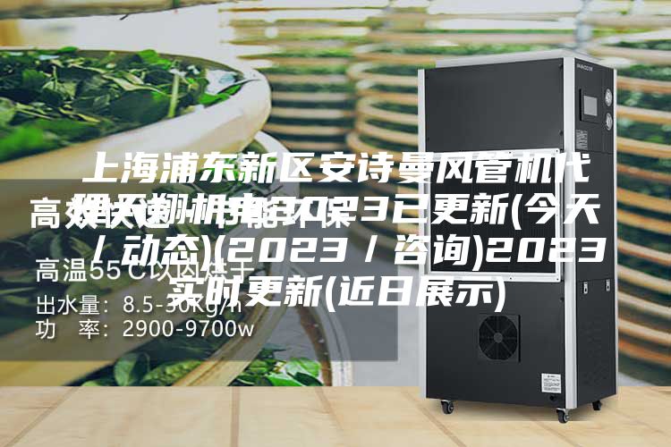 上海浦东新区安诗曼风管机代理天翔机电2023已更新(今天／动态)(2023／咨询)2023实时更新(近日展示)