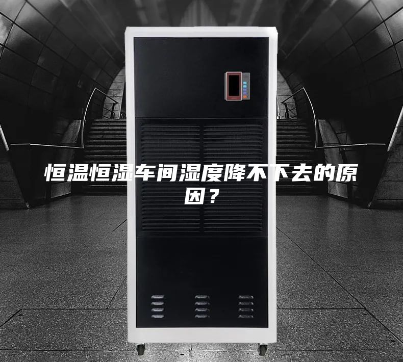 恒温恒湿车间湿度降不下去的原因？