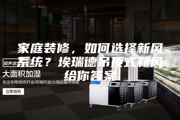 家庭装修,如何选择新风系统?埃瑞德吊顶式新风给你答案