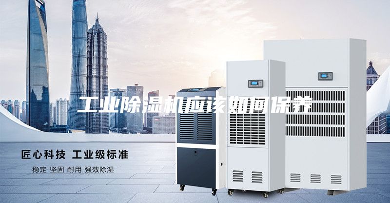 工业除湿机应该如何保养